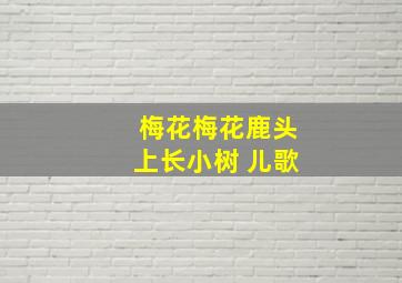 梅花梅花鹿头上长小树 儿歌